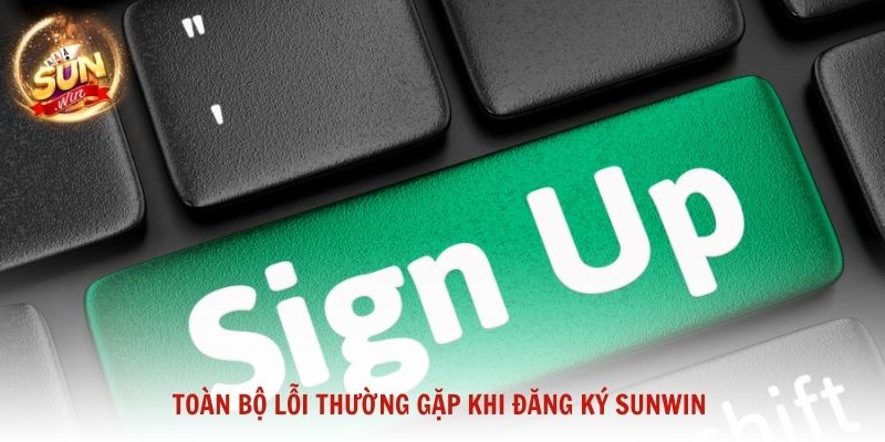 Toàn bộ lỗi thường gặp khi đăng ký Sunwin cùng cách khắc phục