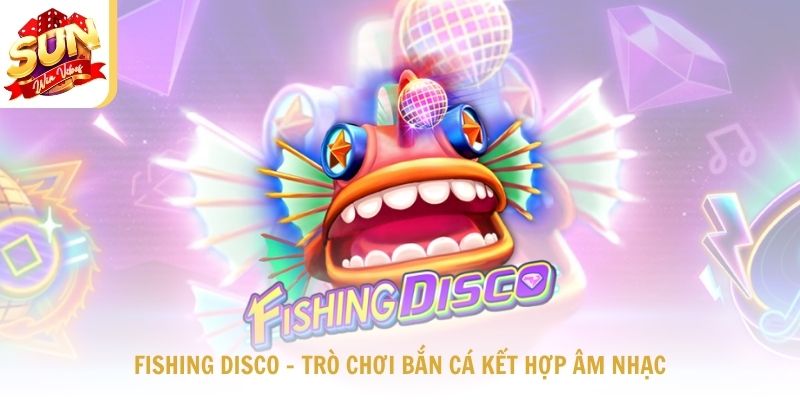 Fishing disco – Trò chơi bắn cá kết hợp âm nhạc tạo xu hướng mới